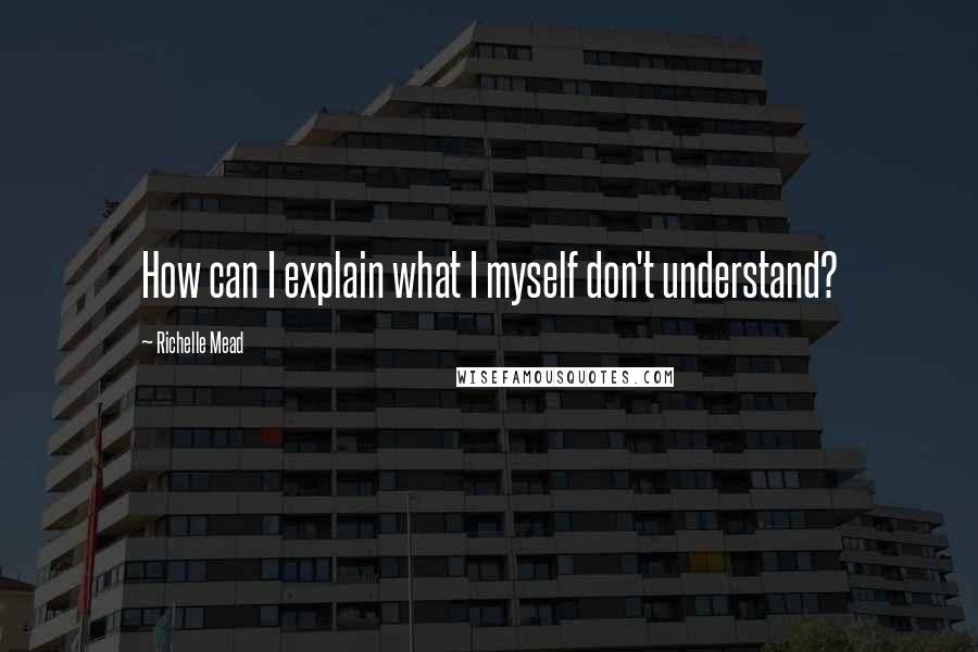 Richelle Mead Quotes: How can I explain what I myself don't understand?