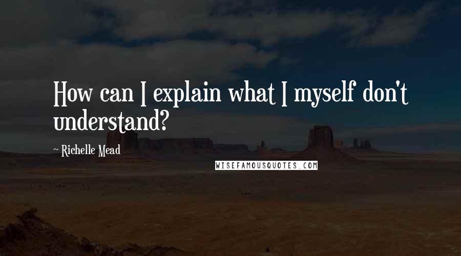 Richelle Mead Quotes: How can I explain what I myself don't understand?