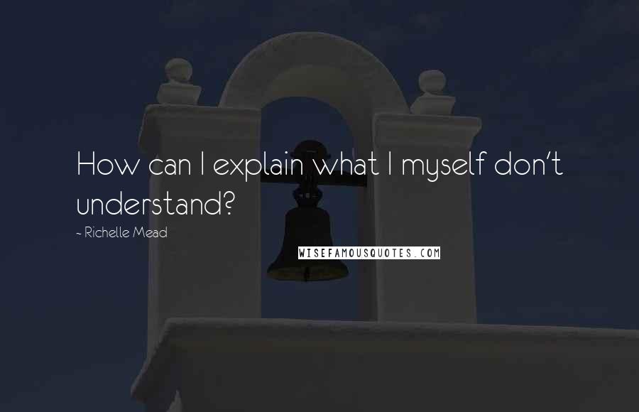 Richelle Mead Quotes: How can I explain what I myself don't understand?