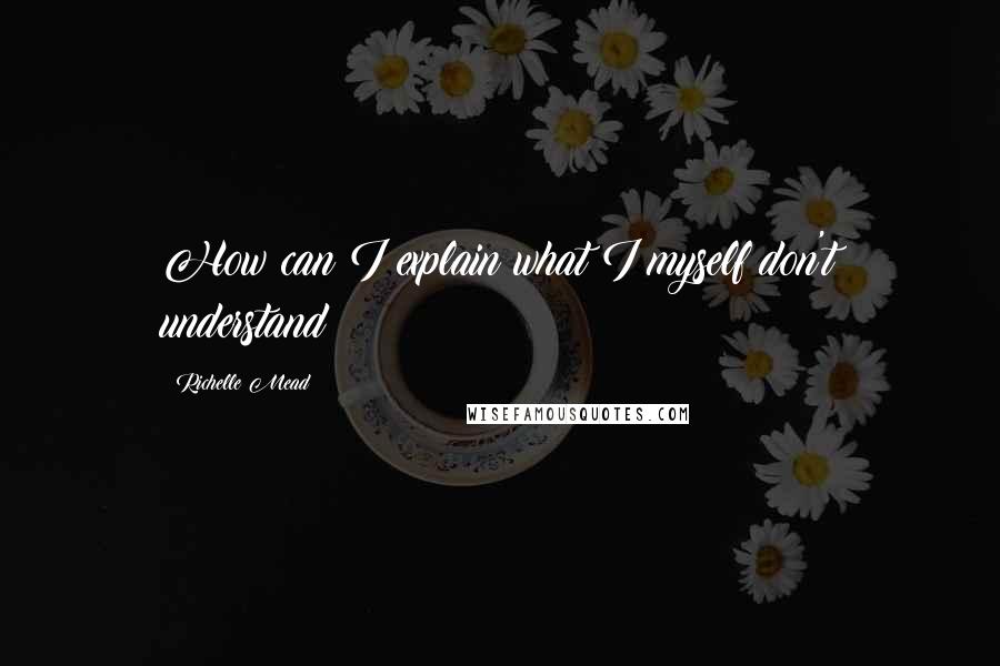 Richelle Mead Quotes: How can I explain what I myself don't understand?