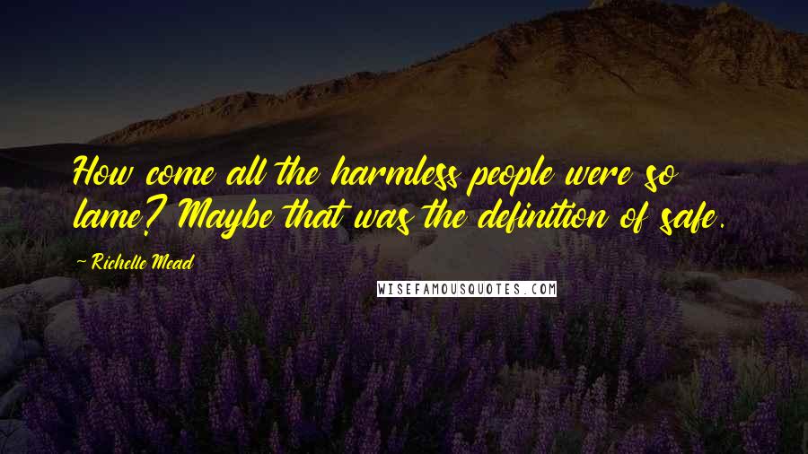 Richelle Mead Quotes: How come all the harmless people were so lame? Maybe that was the definition of safe.