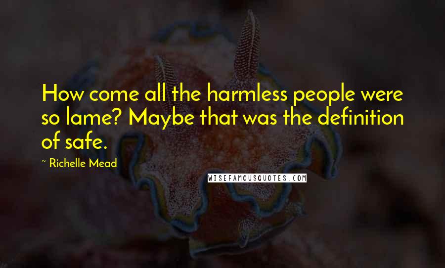 Richelle Mead Quotes: How come all the harmless people were so lame? Maybe that was the definition of safe.