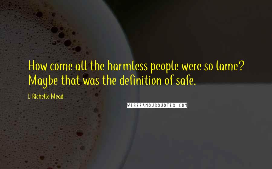 Richelle Mead Quotes: How come all the harmless people were so lame? Maybe that was the definition of safe.