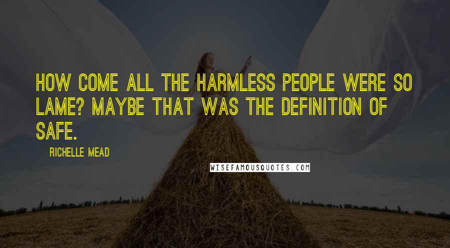 Richelle Mead Quotes: How come all the harmless people were so lame? Maybe that was the definition of safe.