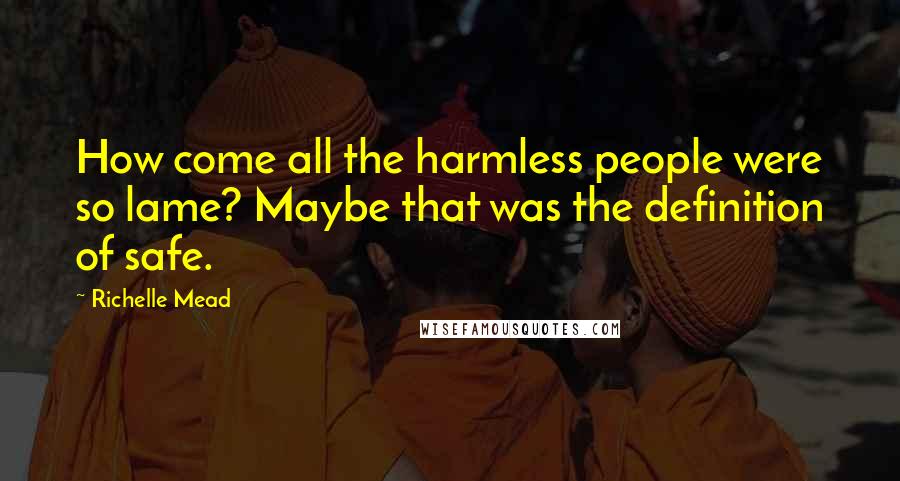 Richelle Mead Quotes: How come all the harmless people were so lame? Maybe that was the definition of safe.