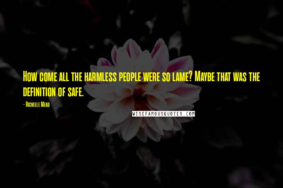 Richelle Mead Quotes: How come all the harmless people were so lame? Maybe that was the definition of safe.