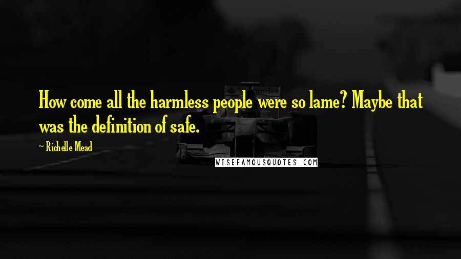 Richelle Mead Quotes: How come all the harmless people were so lame? Maybe that was the definition of safe.