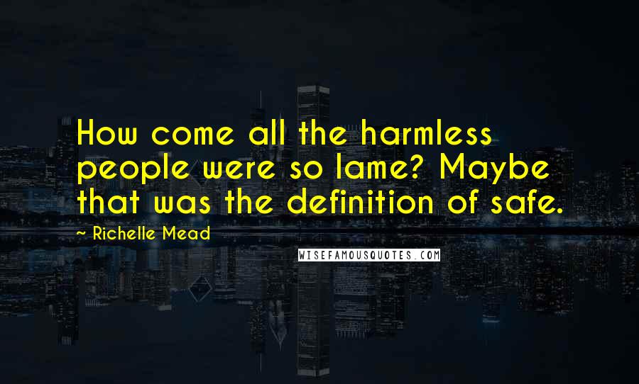 Richelle Mead Quotes: How come all the harmless people were so lame? Maybe that was the definition of safe.