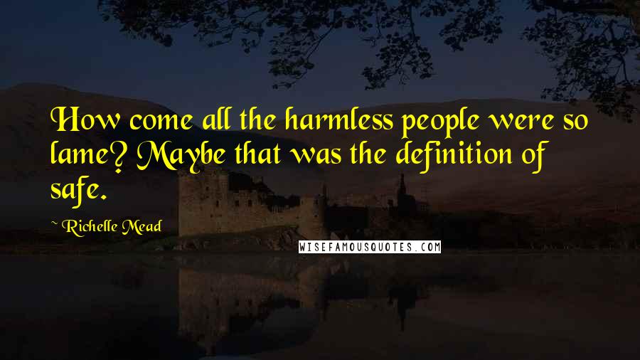 Richelle Mead Quotes: How come all the harmless people were so lame? Maybe that was the definition of safe.