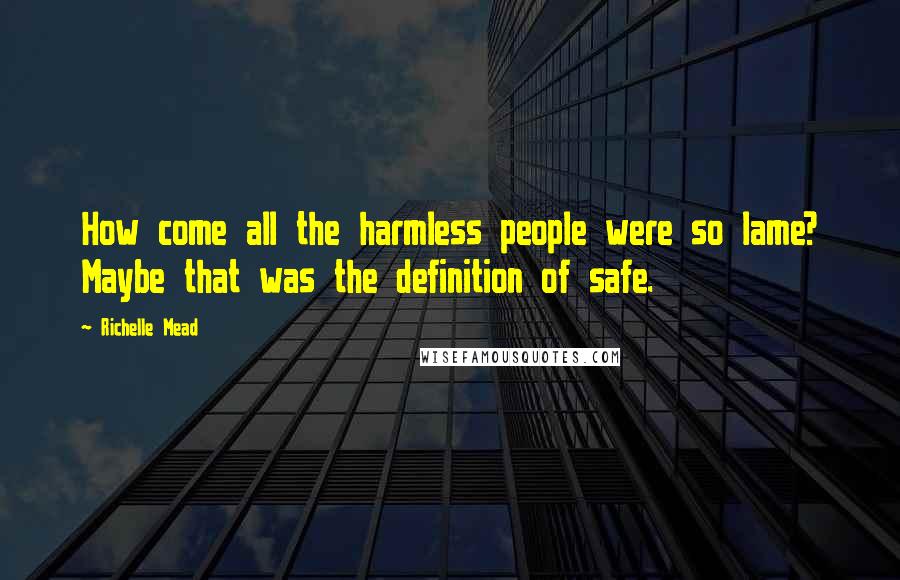 Richelle Mead Quotes: How come all the harmless people were so lame? Maybe that was the definition of safe.