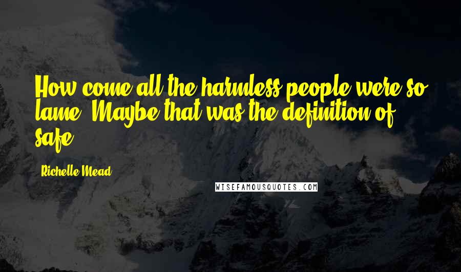 Richelle Mead Quotes: How come all the harmless people were so lame? Maybe that was the definition of safe.