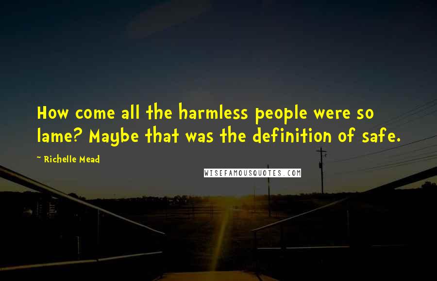 Richelle Mead Quotes: How come all the harmless people were so lame? Maybe that was the definition of safe.