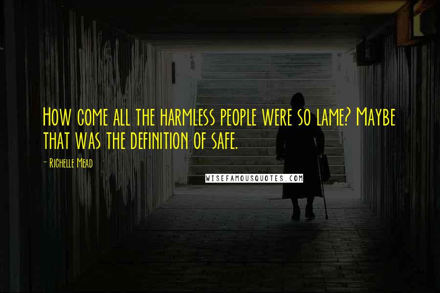 Richelle Mead Quotes: How come all the harmless people were so lame? Maybe that was the definition of safe.