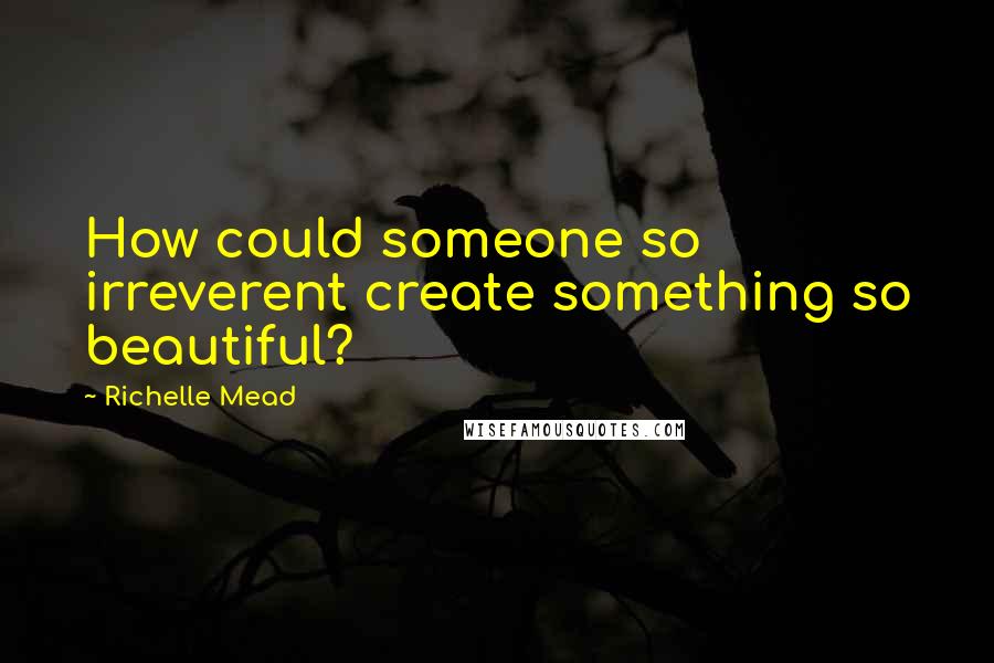 Richelle Mead Quotes: How could someone so irreverent create something so beautiful?