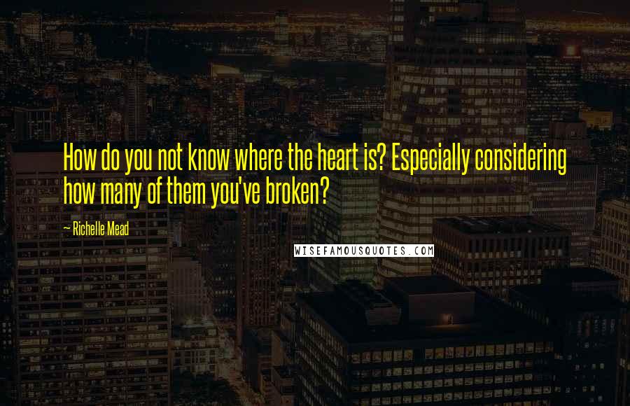 Richelle Mead Quotes: How do you not know where the heart is? Especially considering how many of them you've broken?