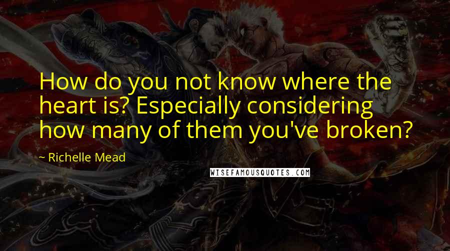 Richelle Mead Quotes: How do you not know where the heart is? Especially considering how many of them you've broken?