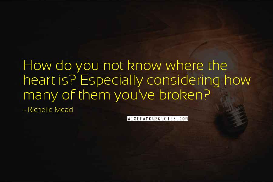 Richelle Mead Quotes: How do you not know where the heart is? Especially considering how many of them you've broken?