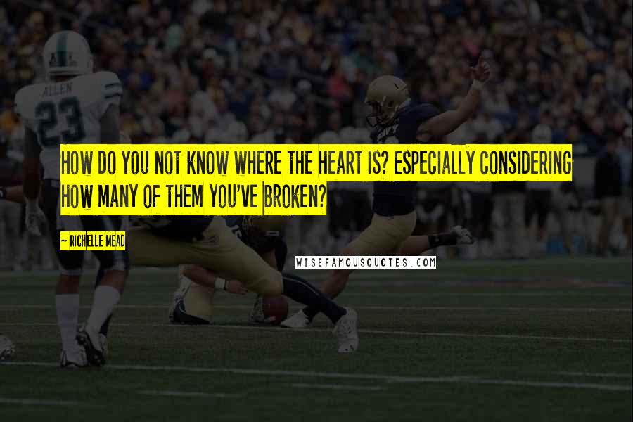 Richelle Mead Quotes: How do you not know where the heart is? Especially considering how many of them you've broken?