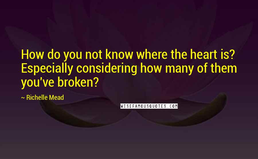 Richelle Mead Quotes: How do you not know where the heart is? Especially considering how many of them you've broken?