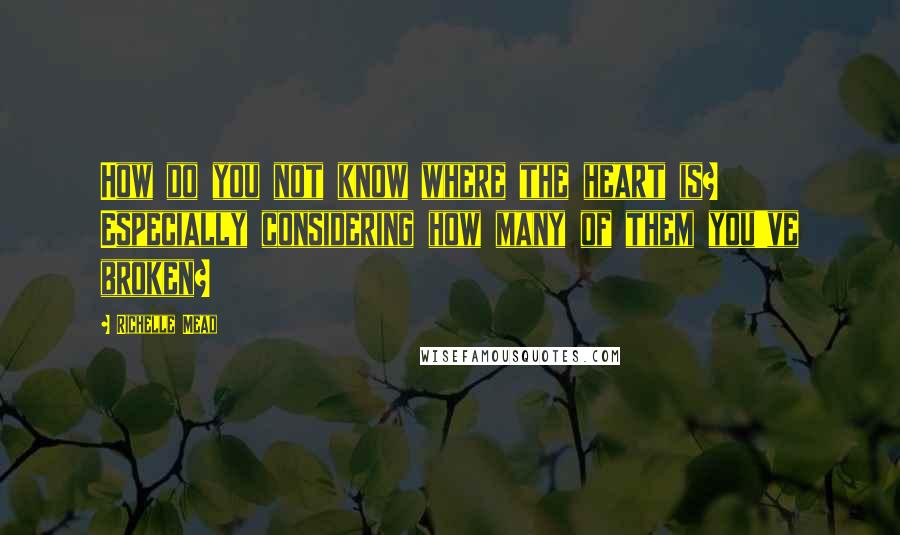 Richelle Mead Quotes: How do you not know where the heart is? Especially considering how many of them you've broken?
