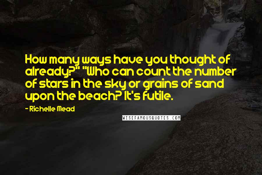 Richelle Mead Quotes: How many ways have you thought of already?" "Who can count the number of stars in the sky or grains of sand upon the beach? It's futile.