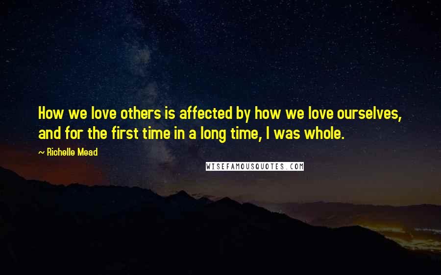 Richelle Mead Quotes: How we love others is affected by how we love ourselves, and for the first time in a long time, I was whole.