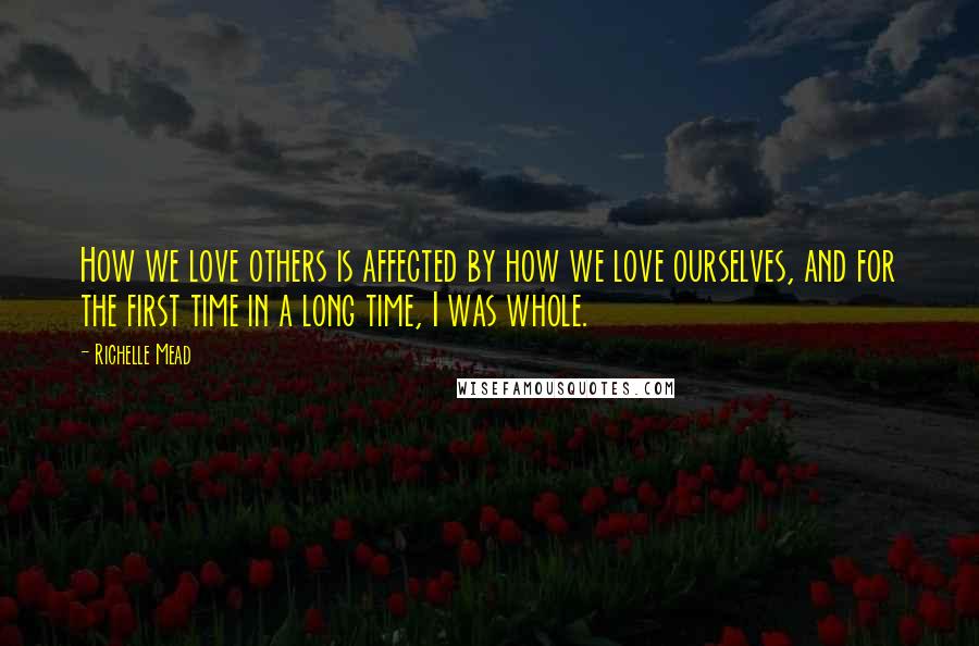 Richelle Mead Quotes: How we love others is affected by how we love ourselves, and for the first time in a long time, I was whole.