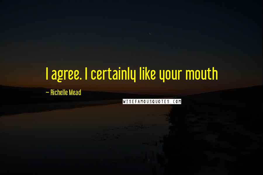 Richelle Mead Quotes: I agree. I certainly like your mouth