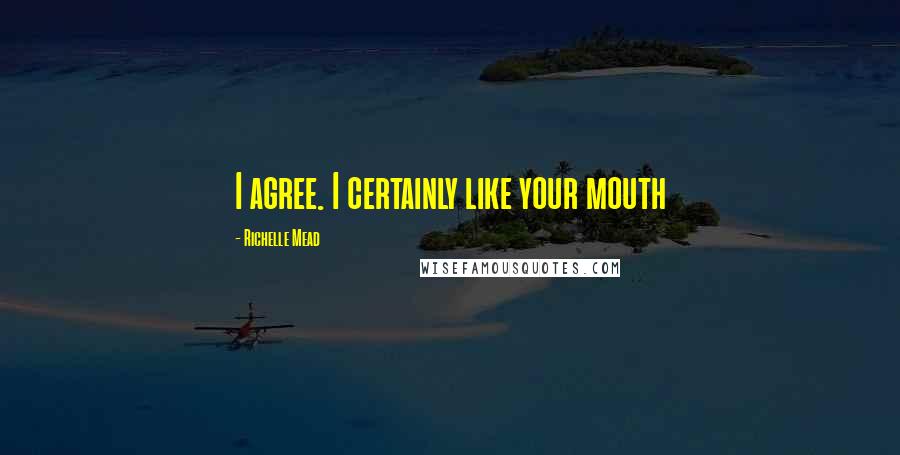 Richelle Mead Quotes: I agree. I certainly like your mouth