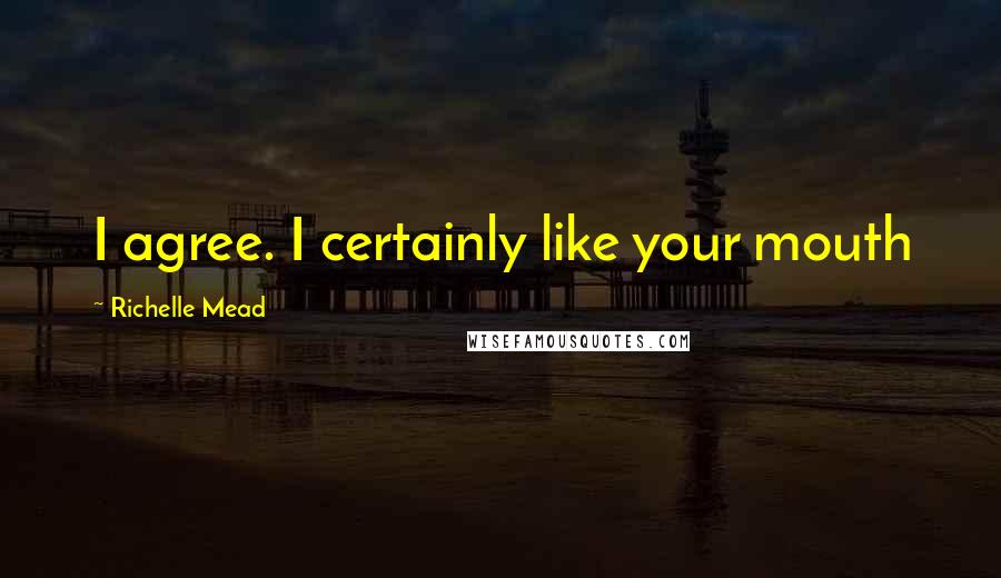 Richelle Mead Quotes: I agree. I certainly like your mouth