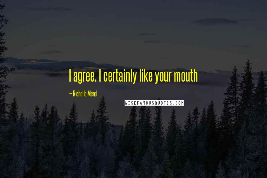 Richelle Mead Quotes: I agree. I certainly like your mouth