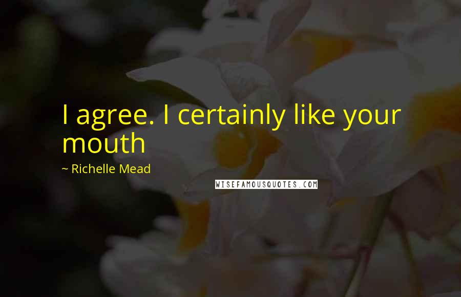 Richelle Mead Quotes: I agree. I certainly like your mouth