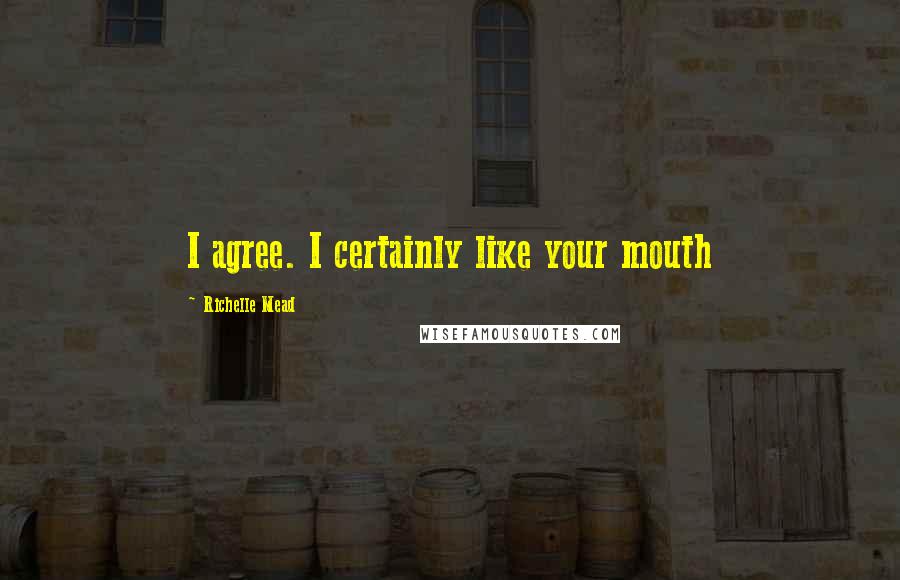 Richelle Mead Quotes: I agree. I certainly like your mouth