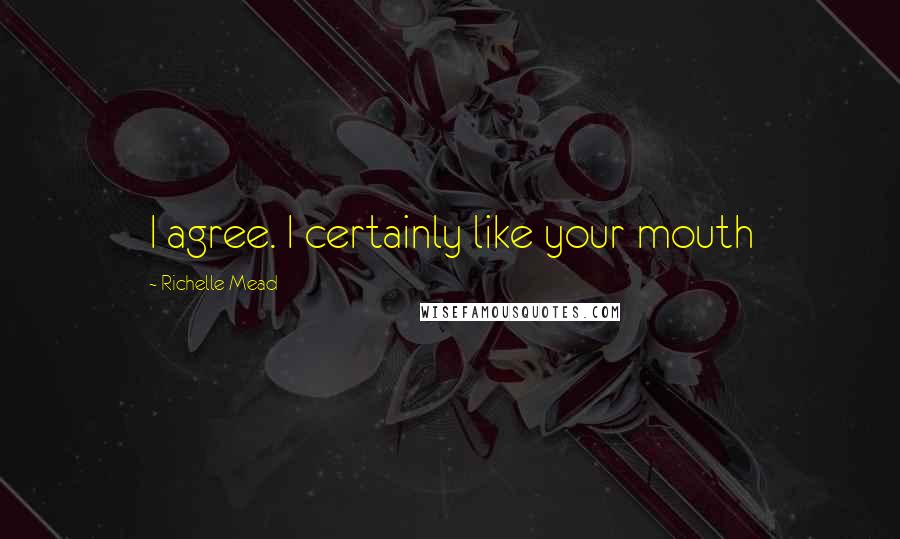 Richelle Mead Quotes: I agree. I certainly like your mouth