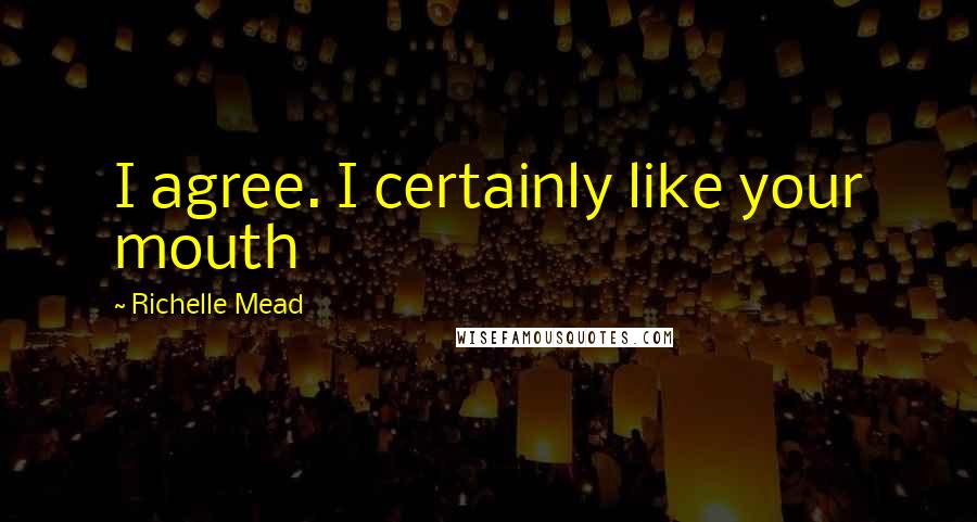 Richelle Mead Quotes: I agree. I certainly like your mouth