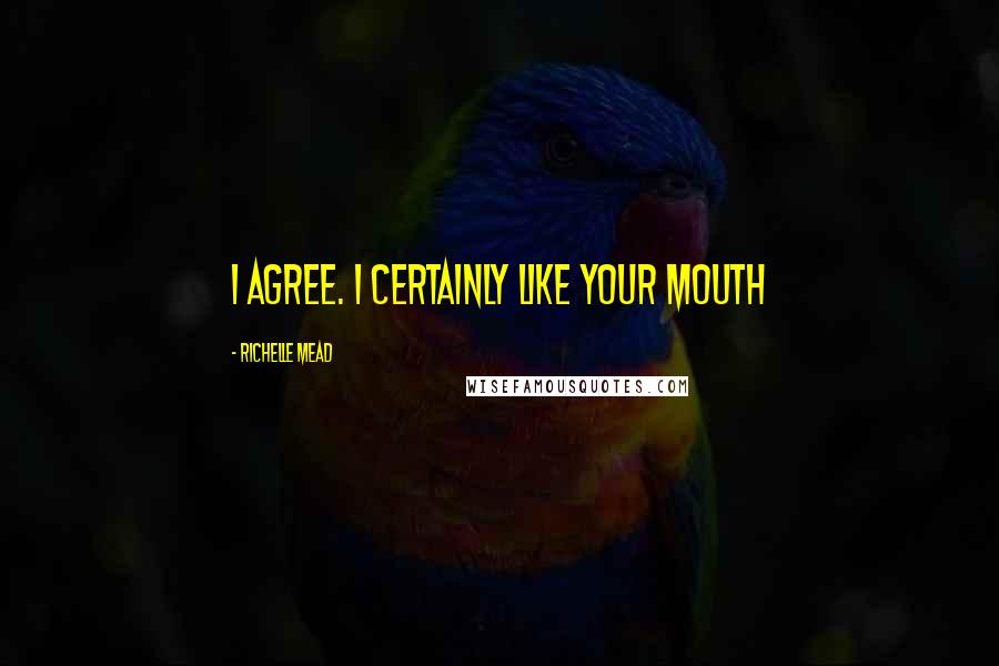 Richelle Mead Quotes: I agree. I certainly like your mouth