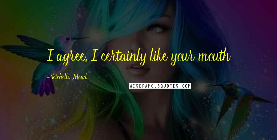 Richelle Mead Quotes: I agree. I certainly like your mouth