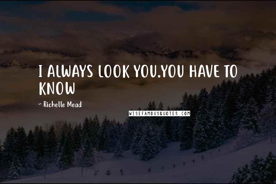 Richelle Mead Quotes: I ALWAYS LOOK YOU.YOU HAVE TO KNOW