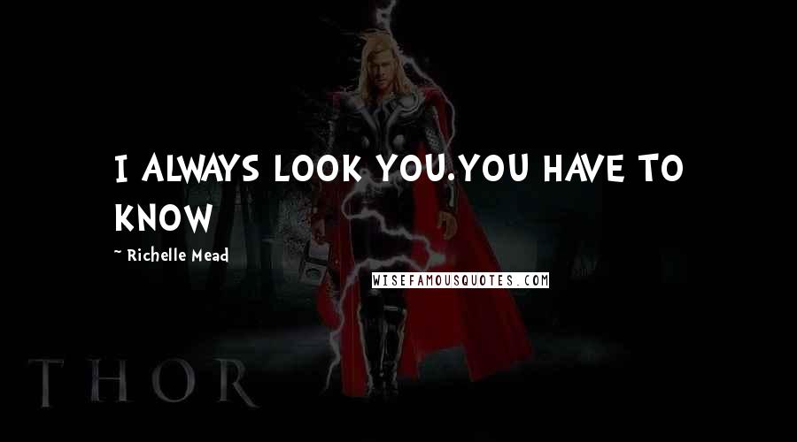 Richelle Mead Quotes: I ALWAYS LOOK YOU.YOU HAVE TO KNOW