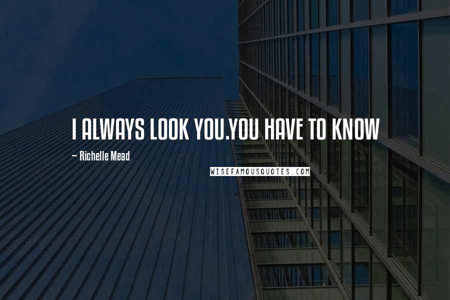 Richelle Mead Quotes: I ALWAYS LOOK YOU.YOU HAVE TO KNOW