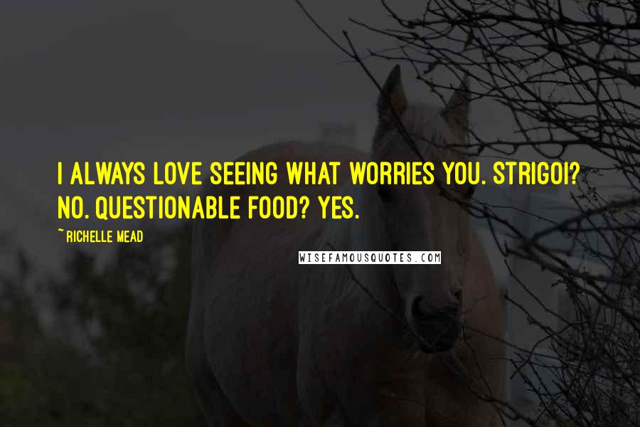 Richelle Mead Quotes: I always love seeing what worries you. Strigoi? No. Questionable food? Yes.