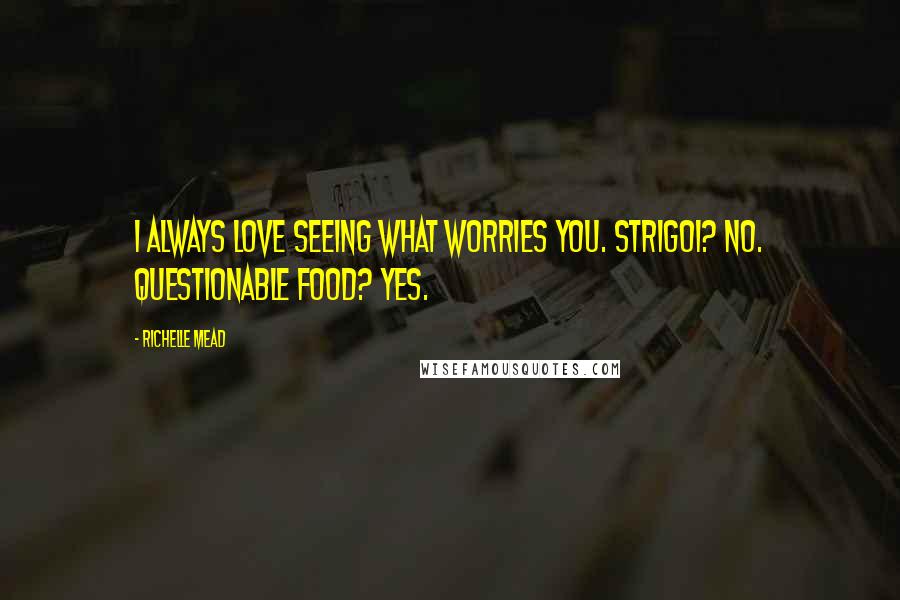 Richelle Mead Quotes: I always love seeing what worries you. Strigoi? No. Questionable food? Yes.