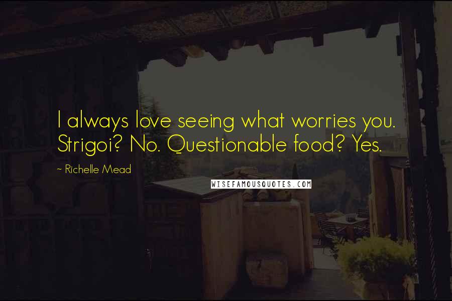 Richelle Mead Quotes: I always love seeing what worries you. Strigoi? No. Questionable food? Yes.