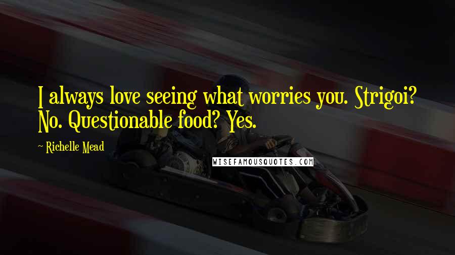 Richelle Mead Quotes: I always love seeing what worries you. Strigoi? No. Questionable food? Yes.