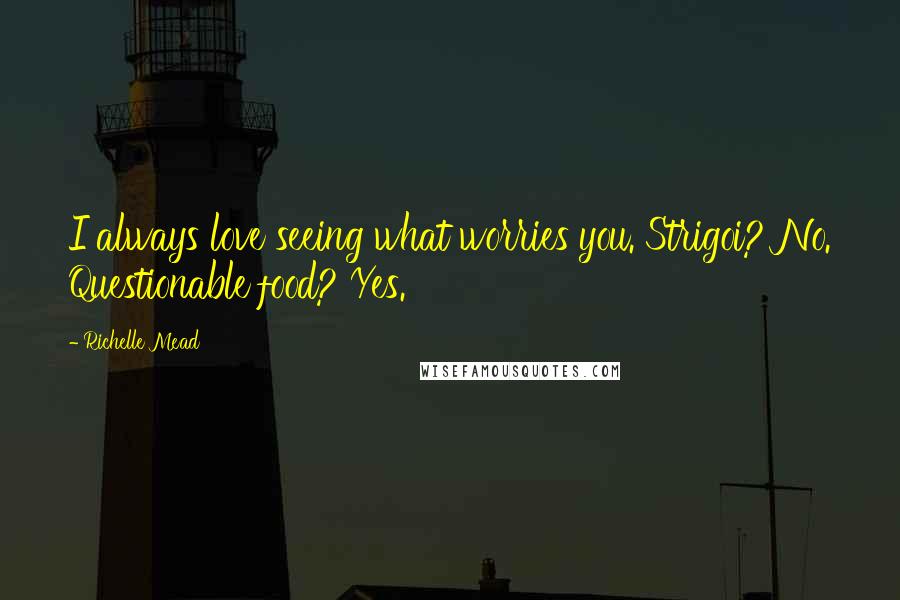 Richelle Mead Quotes: I always love seeing what worries you. Strigoi? No. Questionable food? Yes.