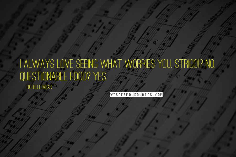 Richelle Mead Quotes: I always love seeing what worries you. Strigoi? No. Questionable food? Yes.