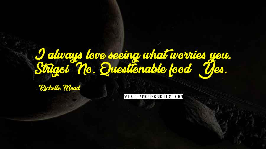 Richelle Mead Quotes: I always love seeing what worries you. Strigoi? No. Questionable food? Yes.