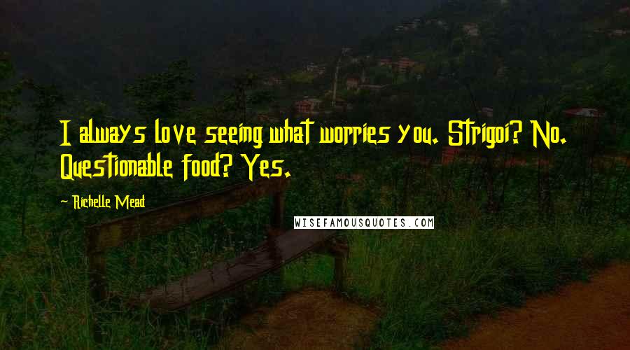 Richelle Mead Quotes: I always love seeing what worries you. Strigoi? No. Questionable food? Yes.