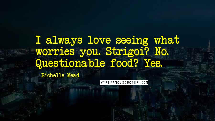 Richelle Mead Quotes: I always love seeing what worries you. Strigoi? No. Questionable food? Yes.