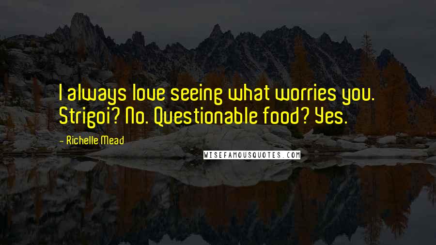 Richelle Mead Quotes: I always love seeing what worries you. Strigoi? No. Questionable food? Yes.